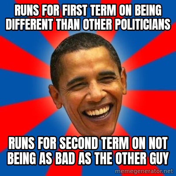 Obama meme: Runs for first term on being different than other politicians / Runs for second term on not being as bad as the other guy