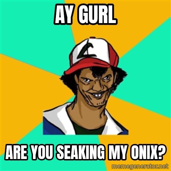 Ash Pedreiro meme: AY GuRL / Are you seaking my onix?