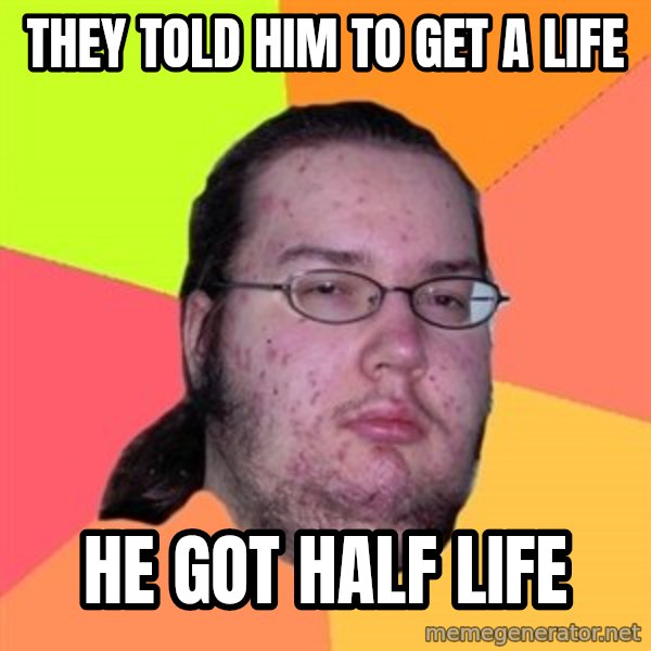 Butthurt Dweller meme: they told him to get a life / he got half life