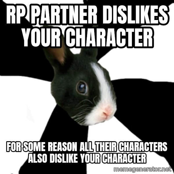 Roleplaying Rabbit meme: Rp partner dislikes your character / for some reason all their characters also dislike your character