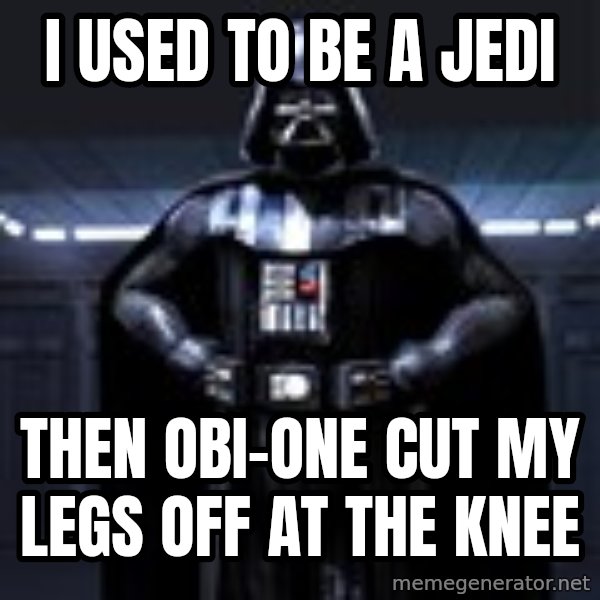 Darth Vader meme: I used to be a jedi / Then obi-One cut my legs off at the knee
