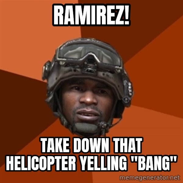 Sgt. Foley meme: Ramirez! / take down that helicopter yelling "bang"