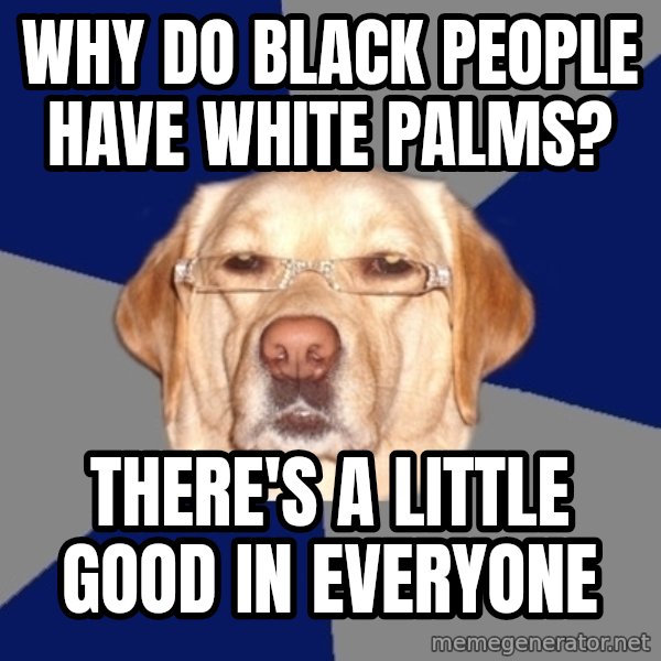 Racist Dog meme: Why do black people have white palms? / There's a little good in everyone