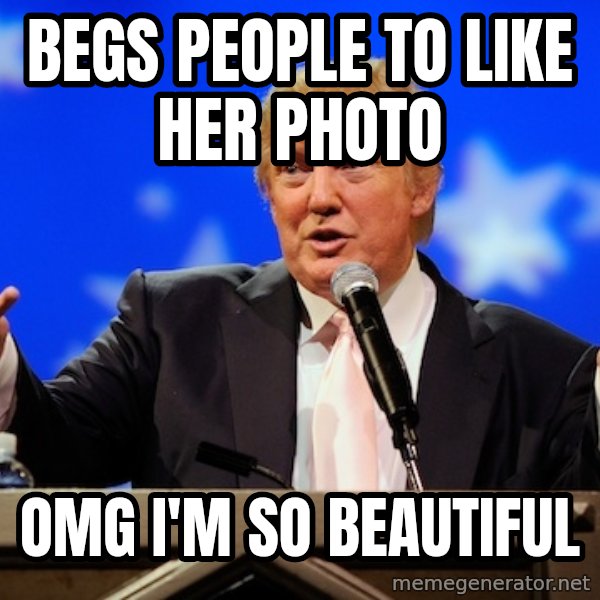 Annoying Facebook Girl meme: BEGS PEOPLE TO LIKE HER PHOTO / OMG I'M SO BEAUTIFUL
