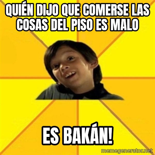 es bakans meme: quién dijo que comerse las cosas del piso es malo / es bakán!
