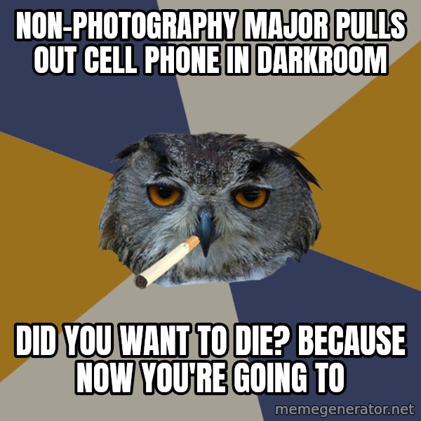 Art Student Owl meme: NON-PHOTOGRAPHY MAJOR PULLS OUT CELL PHONE IN DARKROOM / DID YOU WANT TO DIE?  BECAUSE NOW YOU'RE GOING TO
