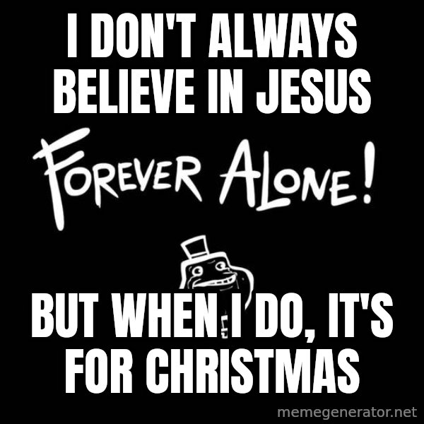 The Most Interesting Man In The World meme: I Don't always believe in jesus / But when i do, It's for christmas