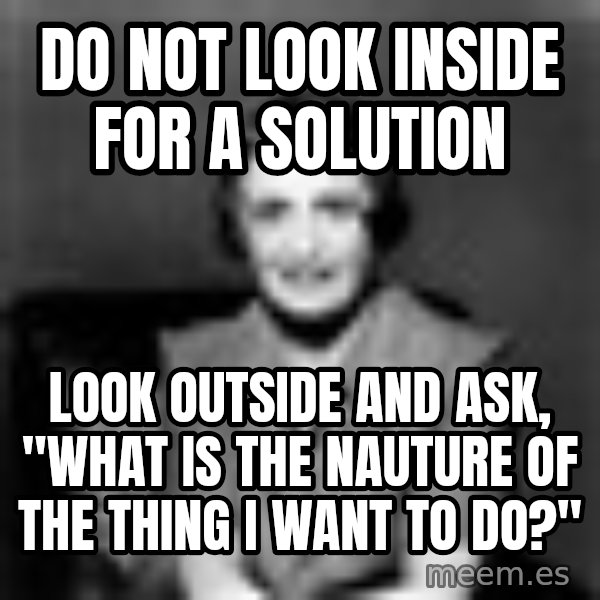 Ayn Rand meme: Do not look inside for a solution / Look outside and ask, "what is the nauture of the thing I want to do?"