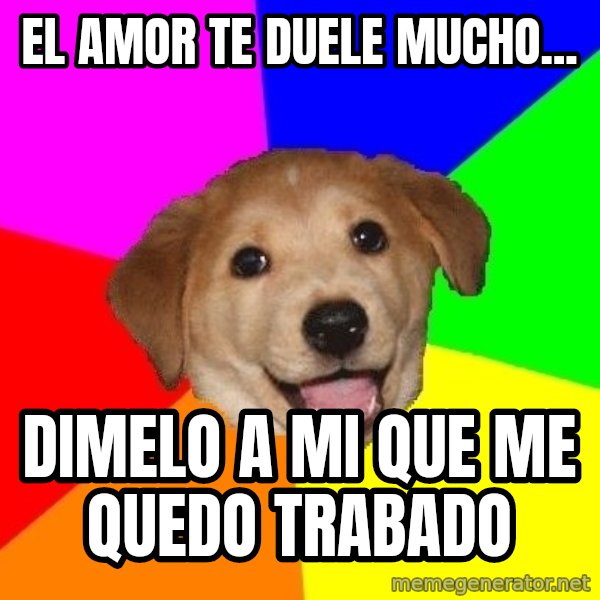 Advice Dog meme: el amor te duele mucho... / dimelo a mi que me quedo trabado