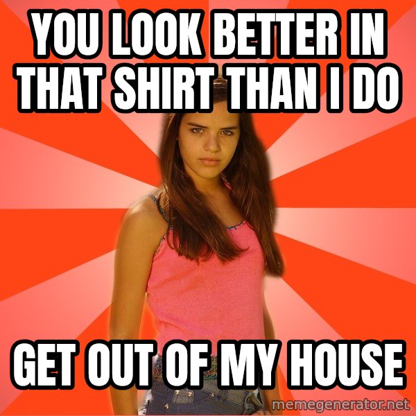 Jealous Girl meme: you look better in that shirt than i do / get out of my house