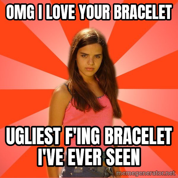 Jealous Girl meme: omg i love your bracelet / ugliest f'ing bracelet i've ever seen
