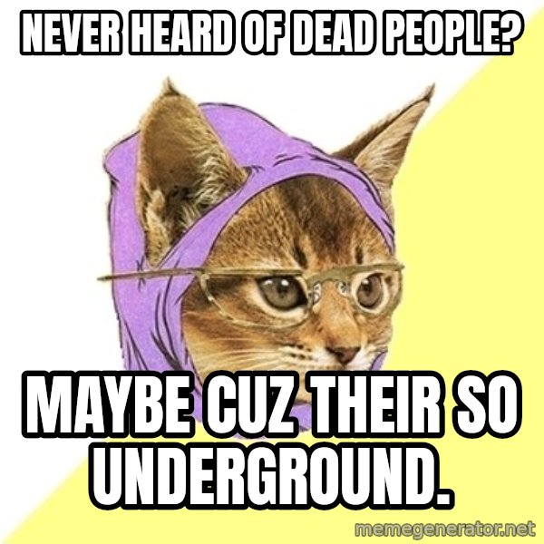 Hipster Kitty meme: never heard of dead people? / maybe cuz their so underground.