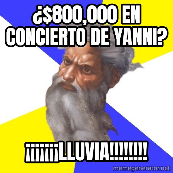 Advice God meme: ¿$800,000 EN CONCIERTO DE YANNI? / ¡¡¡¡¡¡¡lLUVIA!!!!!!!!