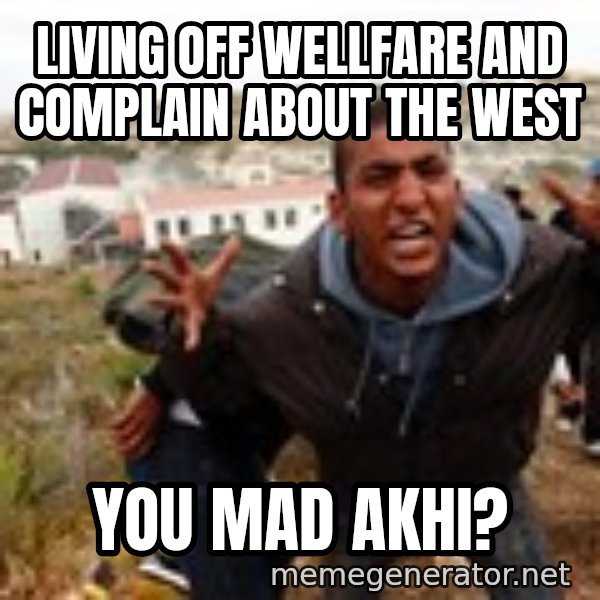 Muslim Immigrant meme: Living off wellfare and complain about the west / You mad akhi?