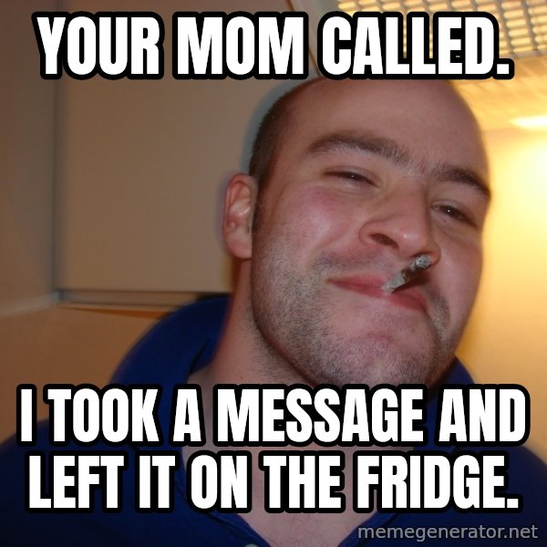 Good Guy Greg meme: Your mom called. / I took a message and left it on the fridge.