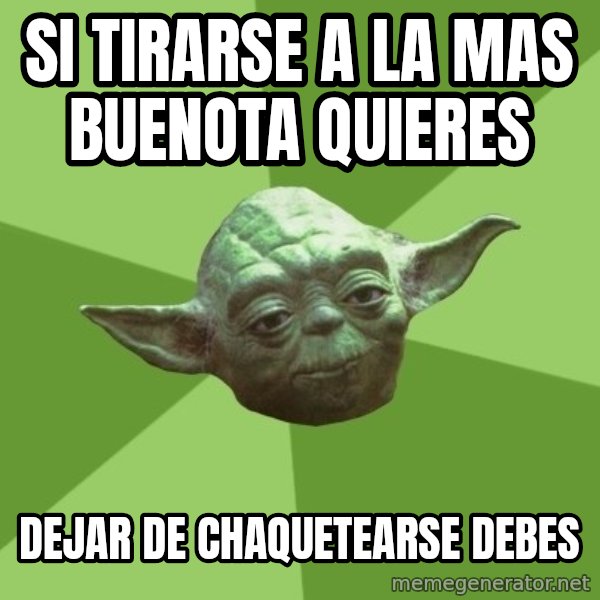 Advice Yoda Gives meme: Si TIRARSE A LA MAS BUENOTA QUIERES / DEJAR DE CHAQUETEARSE DEBES
