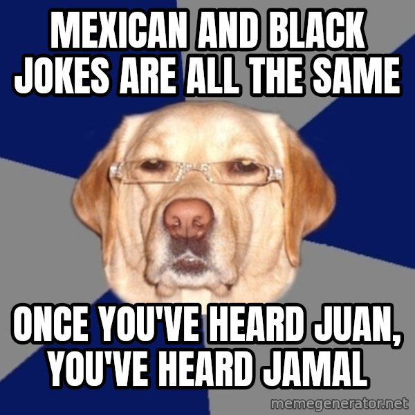 Racist Dog meme: Mexican and black jokes are all the same / once you've heard juan, you've heard jamal