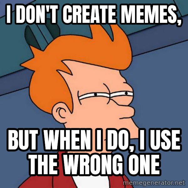 Futurama Fry meme: I don't create memes, / But when i do, i use the wrong one