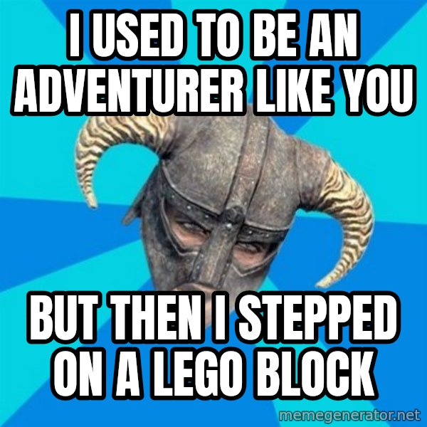 skyrim stan meme: I USED TO BE AN ADVENTURER LIKE YOU / BUT THEN I STEPPED ON A LEGO BLOCK