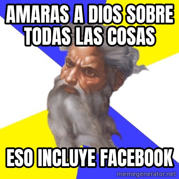 God meme: AMARAS A DIOS SOBRE TODAS LAS COSAS / ESO INCLUYE FACEBOOK