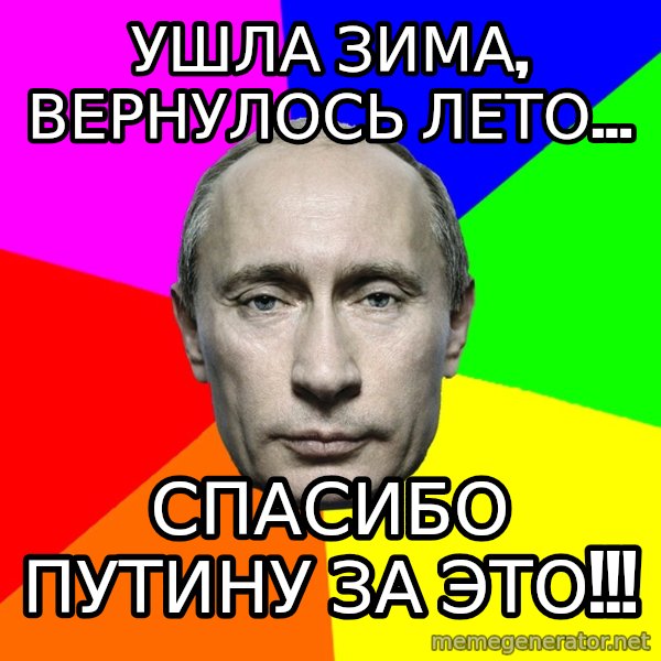 Putin Says meme: Ушла зима, вернулось лето... / спасибо путину за это!!!