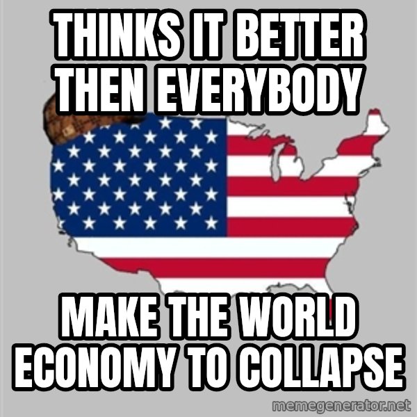 Scumbag America2 meme: Thinks it better then everybody / make the world economy to collapse