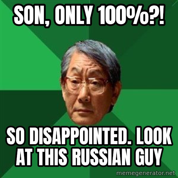 High Expectations Asian Father meme: Son, only 100%?! / SO DISAPPOINTED. LOOK AT THIS RUSSIAN GUY