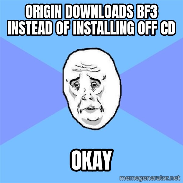Okay Guy meme: origin downloads bf3 instead of installing off cd / okay