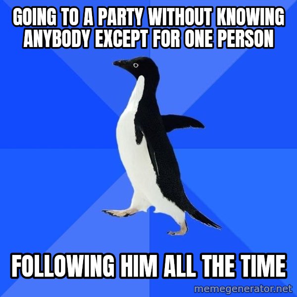 Socially Awkward Penguin meme: gOING TO A PARTY WITHOUT KNOWING ANYBODY EXCEPT FOR ONE PERSON / FOLLOWING HIM ALL THE TIME
