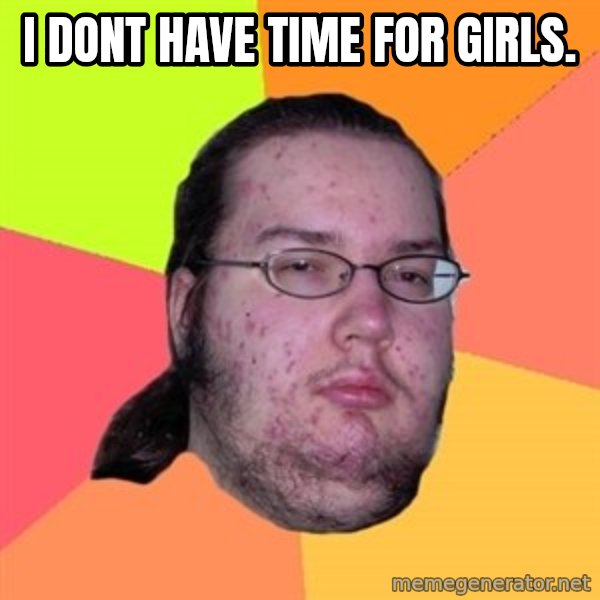 Butthurt Dweller meme: I dont have time for girls.