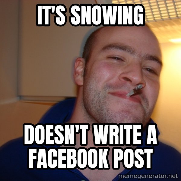 Good Guy Greg meme: IT's SNOWING / DOESN'T WRITE A FACEBOOK POST