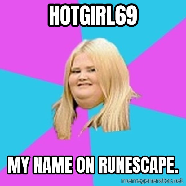 Fat Girl meme: hotgirl69 / my name on runescape.