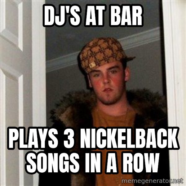 Scumbag Steve meme: DJ's at bar / Plays 3 nickelback songs in a row