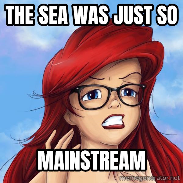 Hipster Ariel meme: the sea was just so / mainstream