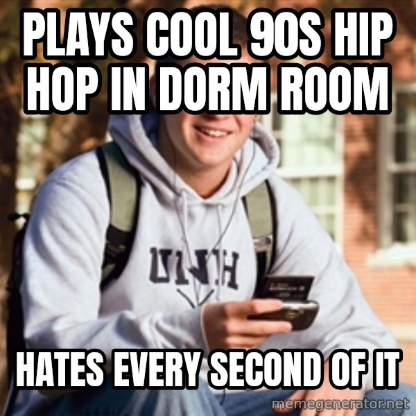 College Freshman meme: Plays cool 90S hip hop in dorm room / Hates every second of it