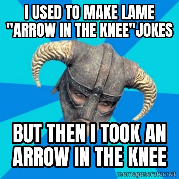 skyrim stan meme: I USED TO MAKE LAME "ARROW IN THE KNEE"JOKES / BUT THEN I TOOK AN ARROW IN THE KNEE