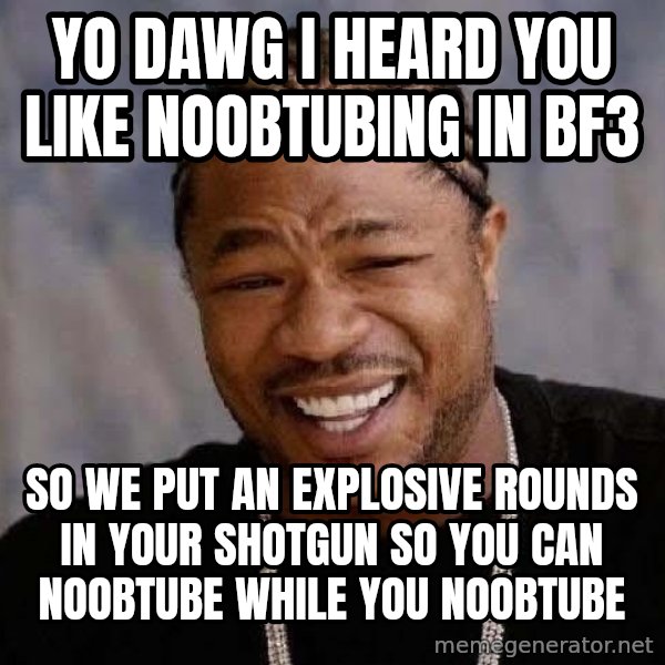 Yo Dawg meme: Yo dawg i heard you like noobtubing in bf3 / so we put an explosive rounds in your shotgun so you can noobtube while you noobtube