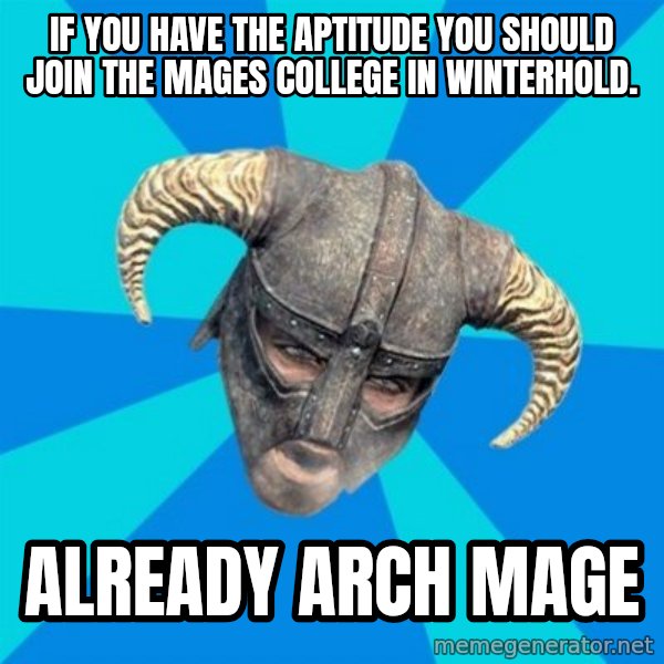 skyrim stan meme: if you have the APTITUDE you should join the mages college in winterhold. / already arch mage