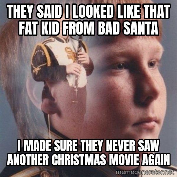 PTSD Clarinet Boy meme: they said i looked like that fat kid from bad santa / i made sure they never saw another christmas movie again