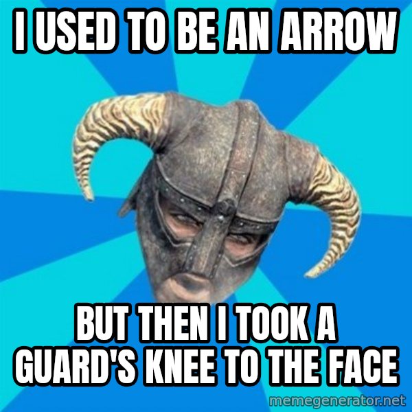 skyrim stan meme: I used to be an arrow / but then i took a guard's knee to the face