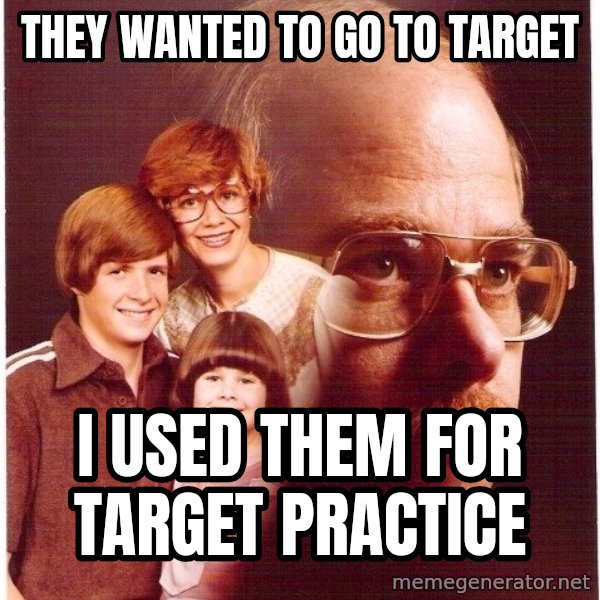 Vengeance Dad meme: THey wanted to go to target / i used them for target practice