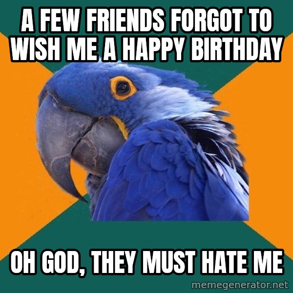 Paranoid Parrot meme: A FEW FRIENDS FORGOT TO WISH ME A HAPPY BIRTHDAY / OH GOD, THEY MUST HATE ME
