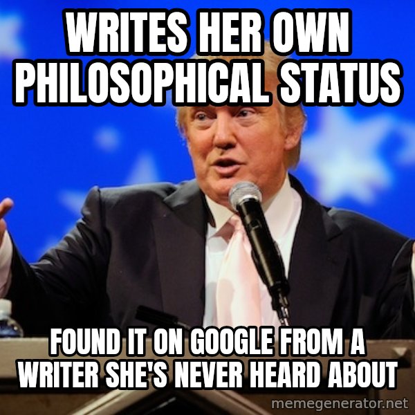 Annoying Facebook Girl meme: writes her own philosophical status / found it on google from a  writer she's never heard about