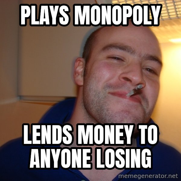 Good Guy Greg meme: Plays Monopoly / Lends Money to Anyone Losing