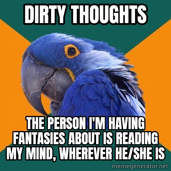 Paranoid Parrot meme: DIRTY THOUGHTS / THE PERSON I'M HAVING FANTASIES ABOUT IS READING MY MIND, WHEREVER HE/SHE IS