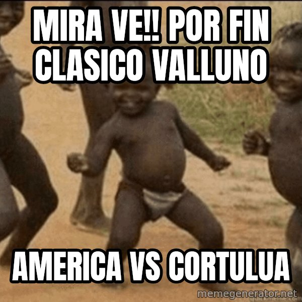 Third World Success meme: mira ve!! por fin clasico valluno / America Vs cortulua