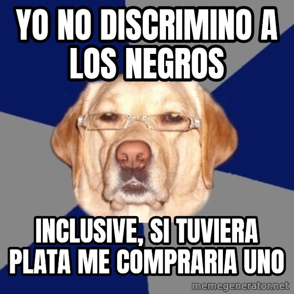 Racist Dawg meme: Yo no discrimino a los negros / Inclusive, si tuviera plata me compraria uno