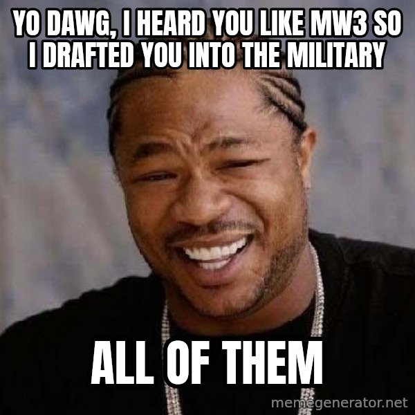 Yo Dawg meme: Yo dawg, i heard you like mw3 so i drafted you into the military / all of them