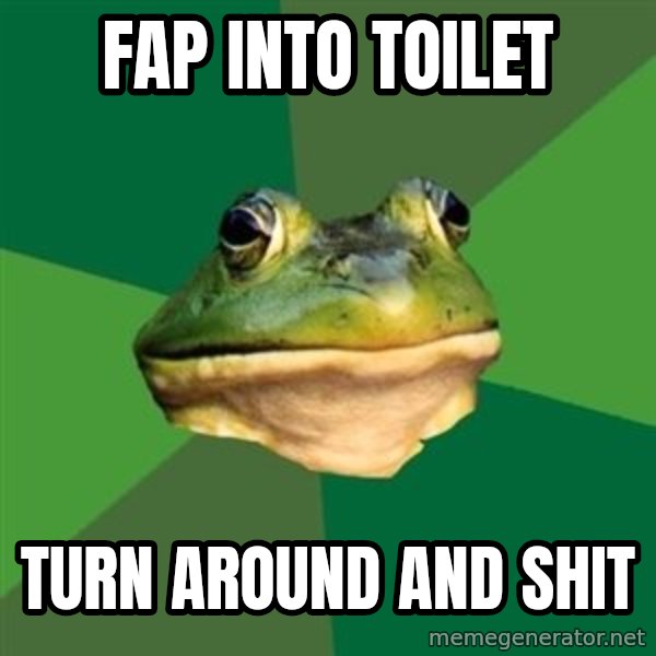 Foul Bachelor Frog meme: fap into TOILET / TURN AROUND AND SHIT