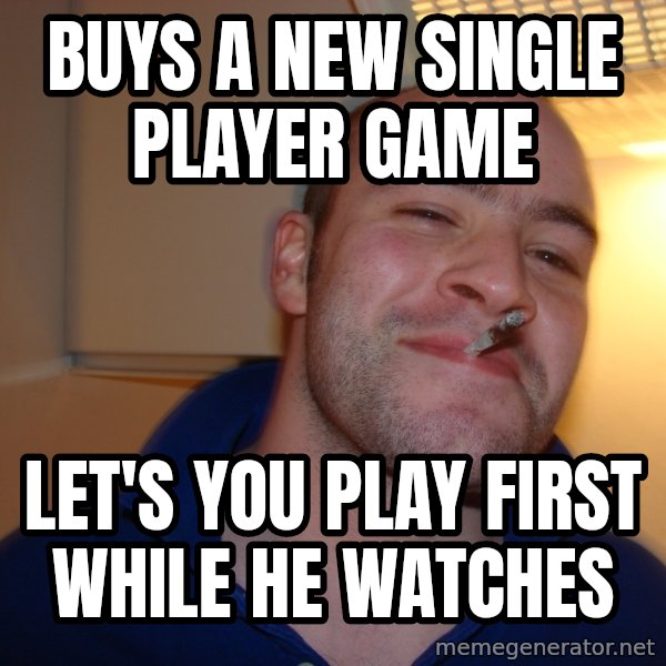 Good Guy Greg meme: Buys a new Single player game / Let's you play first while he watches